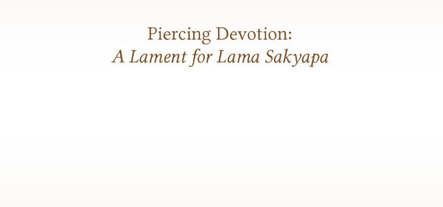 Piercing Devotion: A Lament for Lama Sakyapa